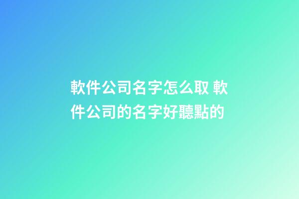 軟件公司名字怎么取 軟件公司的名字好聽點的-第1張-公司起名-玄機派